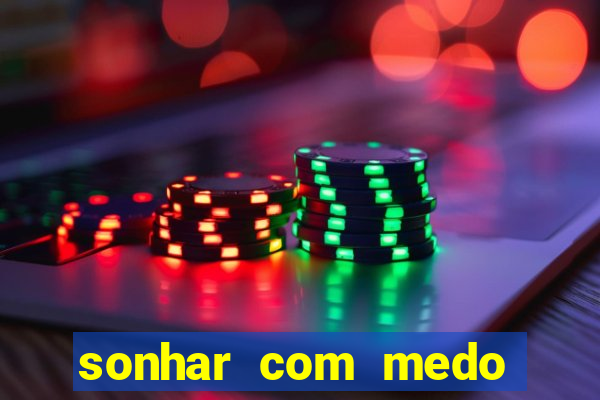 sonhar com medo jogo do bicho